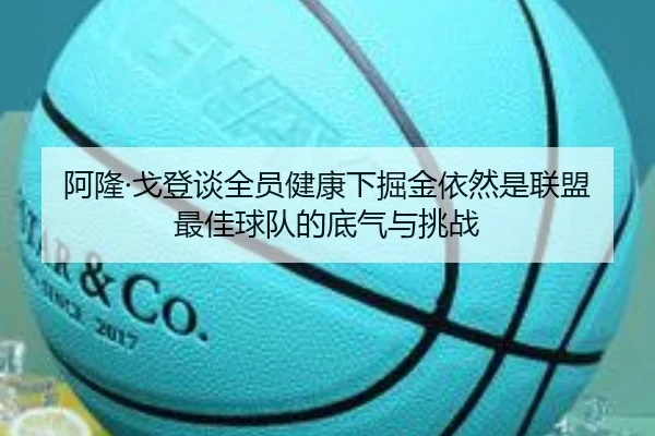 阿隆·戈登谈全员健康下掘金依然是联盟最佳球队的底气与挑战